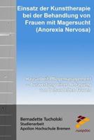 Einsatz der Kunsttherapie bei der Behandlung von Frauen mit Magersucht: Hausarbeit Pflegemanagement - Auswertung einer Befragung von behandelten Frauen 1517300789 Book Cover