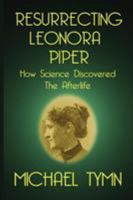 Resurrecting Leonora Piper: How Science Discovered the Afterlife 1908733721 Book Cover