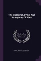 Phaedrus, Lysis, and Protagoras. A New Literal Translation Mainly from the Text of Bekker 1377006166 Book Cover