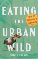 Eating the Urban Wild: Food and Foraging in Montreal 0228027969 Book Cover