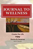 Journal to Wellness : Create the Life Your Desire and Deserve! 1983481122 Book Cover