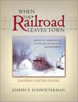When the Railroad Leaves Town: American Communities in the Age of Rail Line Abandonment, Eastern United States 0943549981 Book Cover