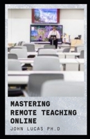 MASTERING REMOTE TEACHING ONLINE: Teaching Strategies Adapted For Remote Online Teaching And Its Benefit B0933KF71Z Book Cover
