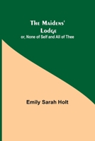 The Maidens' Lodge: Or, None of Self and All of Thee (In the Reign of Queen Anne) 151714700X Book Cover
