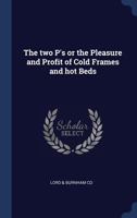 The two P's or the pleasure and profit of cold frames and hot beds 1340084295 Book Cover
