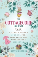 The Cottagecore Journal: A Simple Guided Journal For Embracing The Cottagecore Lifestyle 191888322X Book Cover
