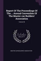 Report of the Proceedings of the ... Annual Convention of the Master-Car Builders' Association; Volume 38 1378467450 Book Cover