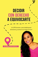 Decidir con Derecho a Equivocarte: Indicaciones de un GPS humano para salir del atasco de la indecisión y pasarte al carril de la acción. B0GHCLZC86 Book Cover