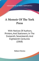 A Memoir Of The York Press: With Notices Of Authors, Printers, And Stationers, In The Sixteenth, Seventeenth, And Eighteenth Centuries 1120123127 Book Cover