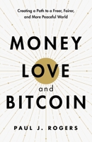 Money, Love, and Bitcoin: Creating a Path to a Freer, Fairer, and More Peaceful World B0DT5XY442 Book Cover