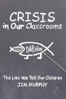 Crisis in Our Classrooms: The Lies We Tell Our Children 1462705073 Book Cover