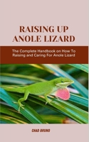 RAISING UP ANOLE LIZARD: The Complete Handbook on How To Raising and Caring For Anole Lizard B0CQSSG71B Book Cover