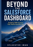 Beyond the Salesforce Dashboard: Building CRM Systems That Teams Actually Use B0H6NQHJ5N Book Cover