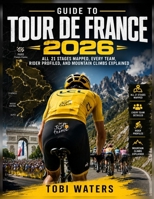 Guide to Tour de France 2026: All 21 Stages Mapped, Every Team, Rider Profiled, and Mountain Climbs Explained (Inside the Tour de France) B0H8SX2526 Book Cover
