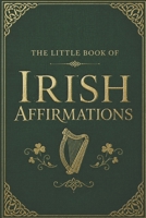 The Little Book of Irish Affirmations: Timeless Wisdom and Kind Words Inspired by Ireland B0DQJ8C6C6 Book Cover