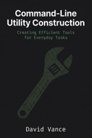 Command-Line Utility Construction: Creating Efficient Tools for Everyday Tasks (The Kotlin Automation) B0GY56W16H Book Cover