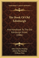 The Book Of Old Edinburgh: And Handbook To The Old Edinburgh Street 1164864629 Book Cover