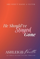 He Should've Stayed Gone: She Didn't Raise a Victim B0H23LJWZN Book Cover