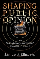 Shaping Public Opinion: How Real Advocacy Journalism(TM) Should Be Practiced 1949642666 Book Cover