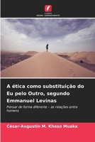 A ética como substituição do Eu pelo Outro, segundo Emmanuel Levinas (Portuguese Edition) 6209604366 Book Cover