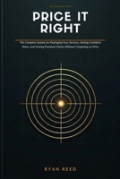 Price It Right: The Solopreneur's Complete System for Packaging Your Services, Setting Confident Rates, and Getting Premium Clients Without Competing B0H93LDNCV Book Cover