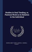 Studies in soul tending, or, Pastoral work in its relation to the individual 102076600X Book Cover