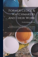 Former Clock & Watchmakers and Their Work: Including an Account of the Development of Horological Instruments From the Earliest Mechanism, With Portraits of Masters of the Art 1016407084 Book Cover