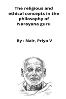 The religious and ethical concepts in the philosophy of Narayana guru: an epistemological analysis: an epistemological analysis B09ZCVYPGH Book Cover