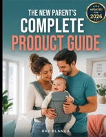 THE NEW PARENT'S COMPLETE PRODUCT GUIDE: The Savvy Parent’s Guide to Baby Gear: What’s Worth It and How to Save Big B0H8JG8PN9 Book Cover