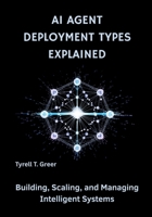 AI Agent Deployment Types Explained: Building, Scaling, and Managing Intelligent Systems B0FPWW5MKY Book Cover