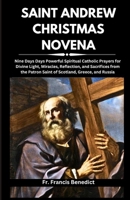 SAINT ANDREW CHRISTMAS NOVENA: Nine Days Days Powerful Spiritual Catholic Prayers for Divine Light, Miracles, Reflection, and Sacrifices from the ... Powerful Spiritual Catholic Novena Series) B0CPDN1BV2 Book Cover