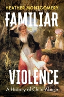 Familiar Violence: A History of Child Abuse 150955291X Book Cover