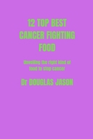 12 Top Best Cancer Fighting Food: Unveiling the right kind of food to stop cancer spreads B0BRLYBD8Y Book Cover