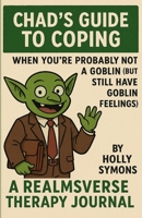 CHAD'S GUIDE TO COPING: When You're Probably Not A Goblin (But Still Have Goblin Feelings) (The Realmsverse) 1923567403 Book Cover