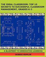 The Ideal Classroom: Top 10 Secrets to Successful Classroom Management, Grades K-3: A Blueprint to Innovative Learning 1460902491 Book Cover