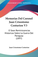 Memorias Del Coronel Juan Crisostomo Centurion V3: O Sean Reminiscencias Historicas Sobre La Guerra Del Paraguay (1897) 1160748373 Book Cover