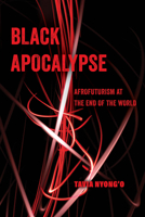 Black Apocalypse: Afrofuturism at the End of the World Volume 16 0520388461 Book Cover