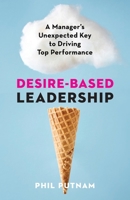 Desire-Based Leadership: A Manager's Unexpected Key to Driving Top Performance 1662953291 Book Cover