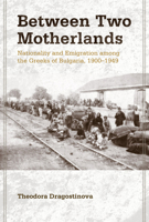 Between Two Motherlands: Nationality and Emigration among the Greeks of Bulgaria, 1900–1949 0801449456 Book Cover
