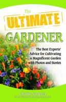 The Ultimate Gardener: The Best Experts' Advice for Cultivating a Magnificent Garden with Photos and Stories (Ultimate Series) 0757313523 Book Cover
