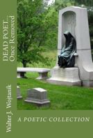 Dead Poet... Once Removed: The Poetic Works of Walter J Wojtanik 1502358166 Book Cover
