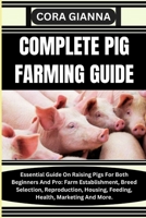 COMPLETE PIG FARMING GUIDE: Essential Guide On Raising Pigs For Both Beginners And Pro: Farm Establishment, Breed Selection, Reproduction, Housing, Feeding, Health, Marketing And More. B0CMV8GJF2 Book Cover