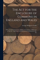 The Act for the Enclosure of Commons in England and Wales: With a Treatise On the Law of Rights of Commons, in Reference to This Act: And Forms As Settled by the Commissioners, Etc. Etc 1015977898 Book Cover