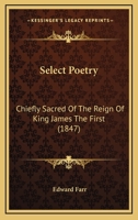 Select Poetry, Chiefly Sacred, of the Reign of King James the First 1164936786 Book Cover