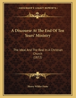 A Discourse At The End Of Ten Years' Ministry: The Ideal And The Real In A Christian Church 1166272192 Book Cover