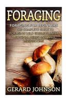 Foraging: Foraging for Beginners - Your Complete Guide on Foraging Medicinal Herbs, Wild Edible Plants and Wild Mushrooms ( Foraging Guide, Foraging for Survival, Foraging Tips, Foraging Wilderness) 1532717598 Book Cover