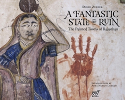 A Fantastic State of Ruin: The Painted Towns of Rajasthan 1940743400 Book Cover