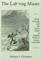 The Lab'ring Muses: Work, Writing, and the Social Order in English Plebeian Poetry, 1730-1830 1611492025 Book Cover