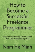 How to Become a Successful Freelance Programmer: Build an Outstanding Online Career with Your Programming Skills 1087267072 Book Cover