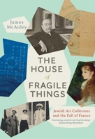 The House of Fragile Things: A History of Jewish Art Collectors in France, 1870 - 1945 030023337X Book Cover